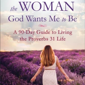 Becoming the Woman God Wants Me to Be – A 90-Day Guide to Living the Proverbs 31 Life Becoming the Woman God Wants Me to Be – A 90-Day Guide to Living the Proverbs 31 Life