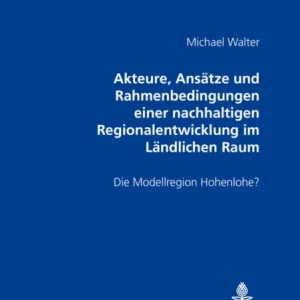 Akteure, Ansaetze und Rahmenbedingungen einer nachhaltigen Regionalentwicklung im Laendlichen Raum Akteure, Ansaetze und Rahmenbedingungen einer nachhaltigen Regionalentwicklung im Laendlichen Raum
