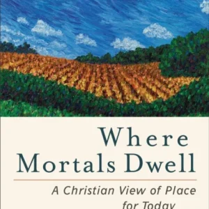 Where Mortals Dwell – A Christian View of Place for Today Where Mortals Dwell – A Christian View of Place for Today