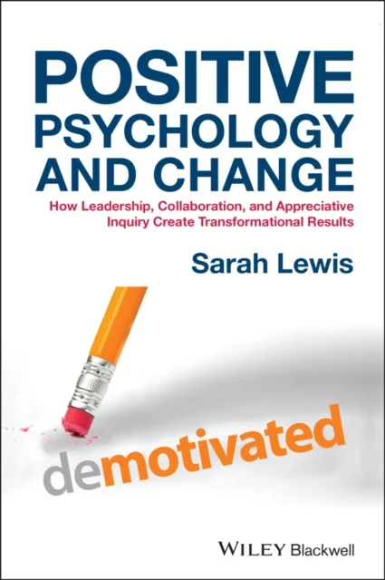 Positive Psychology and Change – How Leadership, Collaboration and Appreciative Inquiry Create Transformational Results
