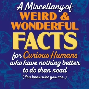 A Miscellany of Weird and Wonderful Facts for Curious Humans Who Have Nothing Better to Do Than Read A Miscellany of Weird and Wonderful Facts for Curious Humans Who Have Nothing Better to Do Than Read