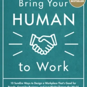 Bring Your Human to Work: 10 Surefire Ways to Design a Workplace That Is Good for People, Great for Business, and Just Might Change the World Bring Your Human to Work: 10 Surefire Ways to Design a Workplace That Is Good for People, Great for Business, and Just Might Change the World