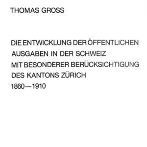 Die Entwicklung der oeffentlichen Ausgaben in der Schweiz mit besonderer Beruecksichtigung des Kantons Zuerich 1860-1910 Die Entwicklung der oeffentlichen Ausgaben in der Schweiz mit besonderer Beruecksichtigung des Kantons Zuerich 1860-1910