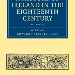A History of Ireland in the Eighteenth Century – Volume 1 A History of Ireland in the Eighteenth Century – Volume 1