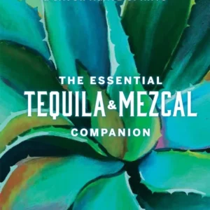 The Essential Tequila & Mezcal Companion The Essential Tequila & Mezcal Companion