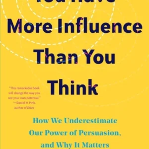 You Have More Influence Than You Think – How We Underestimate Our Powers of Persuasion, and Why It Matters You Have More Influence Than You Think – How We Underestimate Our Powers of Persuasion, and Why It Matters