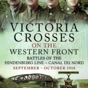 Victoria Crosses on the Western Front Battles of the Hindenburg Line Canal du Nord Victoria Crosses on the Western Front Battles of the Hindenburg Line Canal du Nord