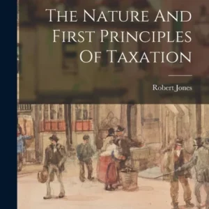 The Nature And First Principles Of Taxation The Nature And First Principles Of Taxation