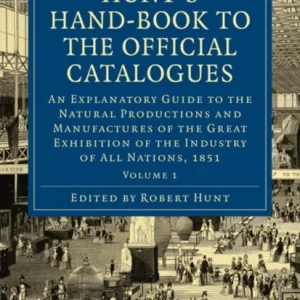 Hunt&raquo;s Hand-Book to the Official Catalogues of the Great Exhibition – Volume 1
