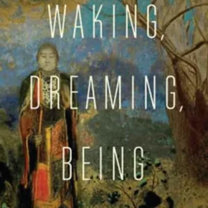 Waking, Dreaming, Being – Self and Consciousness in Neuroscience, Meditation, and Philosophy Waking, Dreaming, Being – Self and Consciousness in Neuroscience, Meditation, and Philosophy