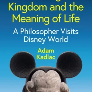 The Magic Kingdom and the Meaning of Life: A Philo sopher Visits Disney World The Magic Kingdom and the Meaning of Life: A Philo sopher Visits Disney World