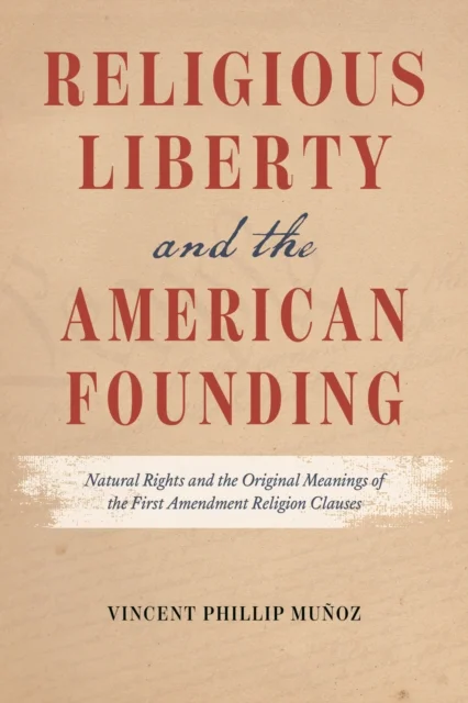Religious Liberty and the American Founding – Natural Rights and the Original Meanings of the First Amendment Religion Clauses