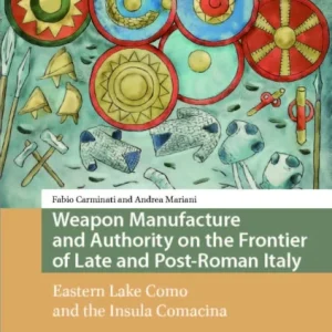 Weapon Manufacture and Authority on the Frontier – Eastern Lake Como and the Insula Comacina Weapon Manufacture and Authority on the Frontier – Eastern Lake Como and the Insula Comacina