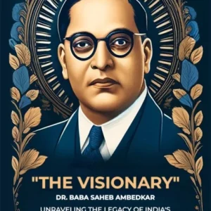 &laquo;The Visionary&raquo; Dr. Baba Saheb Ambedkar unraveling The Legacy Of India’S Social Reformer