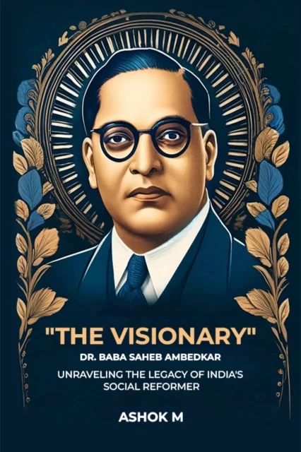 "The Visionary" Dr. Baba Saheb Ambedkar unraveling The Legacy Of India'S Social Reformer