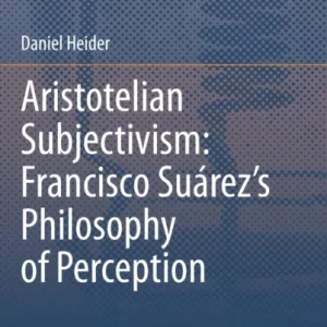 Aristotelian Subjectivism: Francisco Suarez’s Philosophy of Perception