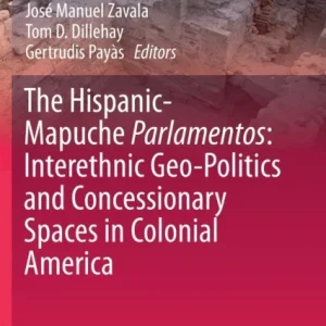 The Hispanic-Mapuche Parlamentos: Interethnic Geo-Politics and Concessionary Spaces in Colonial America The Hispanic-Mapuche Parlamentos: Interethnic Geo-Politics and Concessionary Spaces in Colonial America