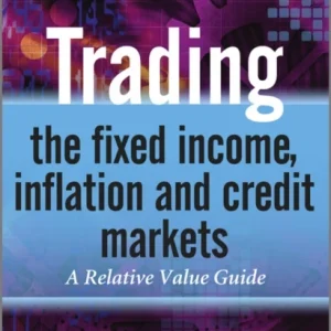 Trading the Fixed Income, Inflation and Credit Markets – A Relative Value Guide Trading the Fixed Income, Inflation and Credit Markets – A Relative Value Guide