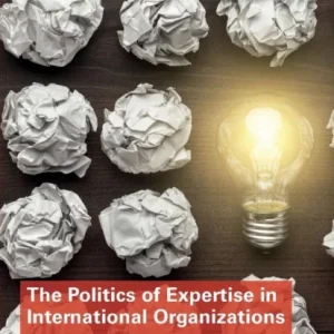 The Politics of Expertise in International Organizations The Politics of Expertise in International Organizations