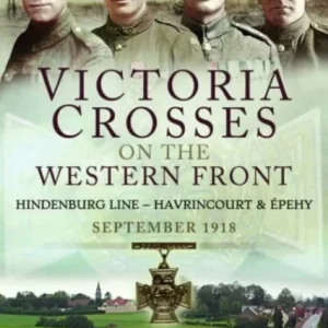 Victoria Crosses on the Western Front – Battles of the Hindenburg Line – Havrincourt and Épehy Victoria Crosses on the Western Front – Battles of the Hindenburg Line – Havrincourt and Épehy