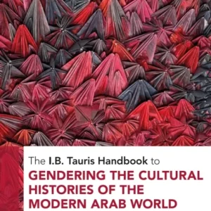The I.B. Tauris Handbook to Gendering the Cultural Histories of the Modern Arab World The I.B. Tauris Handbook to Gendering the Cultural Histories of the Modern Arab World
