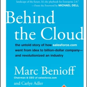 Behind the Cloud – The Untold Story of How Salesforce.com Went from Idea to Billion–Dollar Company–– and Revolutionized an Industry