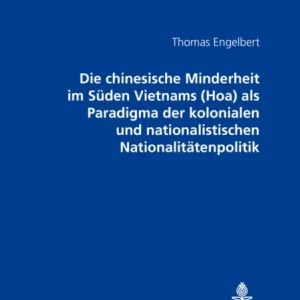 Die chinesische Minderheit im Sueden Vietnams (Hoa) als Paradigma der kolonialen und nationalistischen Nationalitaetenpolitik Die chinesische Minderheit im Sueden Vietnams (Hoa) als Paradigma der kolonialen und nationalistischen Nationalitaetenpolitik