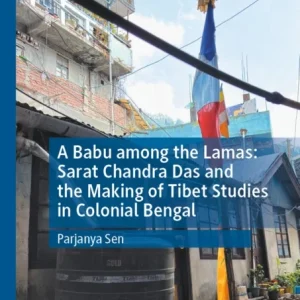 A Babu among the Lamas: Sarat Chandra Das and the Making of Tibet Studies in Colonial Bengal