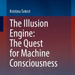 The Illusion Engine: The Quest for Machine Consciousness The Illusion Engine: The Quest for Machine Consciousness