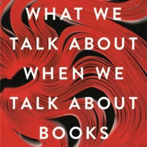 What We Talk About When We Talk About Books What We Talk About When We Talk About Books