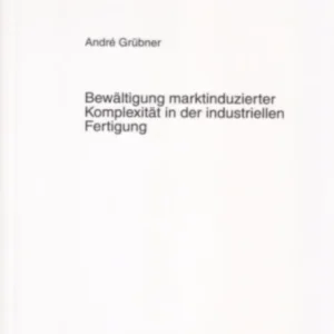 Bewaeltigung Marktinduzierter Komplexitaet in Der Industriellen Fertigung