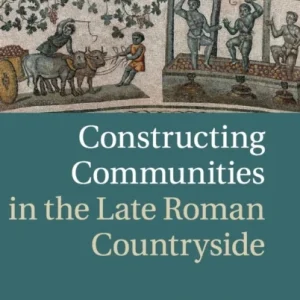 Constructing Communities in the Late Roman Countryside Constructing Communities in the Late Roman Countryside