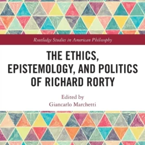 The Ethics, Epistemology, and Politics of Richard Rorty