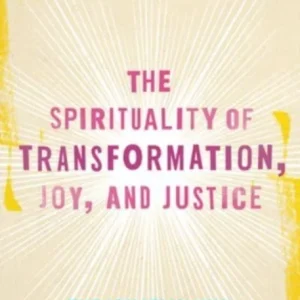 The Spirituality of Transformation, Joy, and Justice