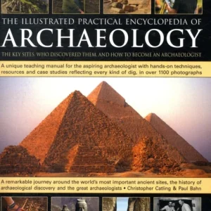 The Illustrated Practical Encyclopedia of Archaeology The Illustrated Practical Encyclopedia of Archaeology