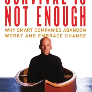 Survival is Not Enough: Why Smart Companies Abandon Worry and Embrace Change