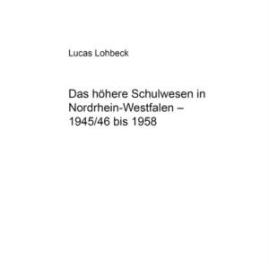 Das Hoehere Schulwesen in Nordrhein-Westfalen – 1945/46 Bis 1958 Das Hoehere Schulwesen in Nordrhein-Westfalen – 1945/46 Bis 1958