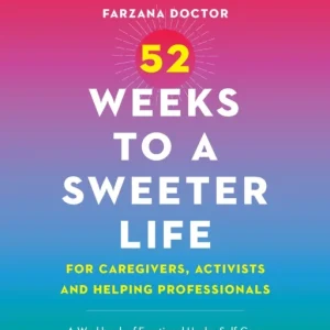 52 Weeks to a Sweeter Life for Caregivers, Activists and Helping Professionals 52 Weeks to a Sweeter Life for Caregivers, Activists and Helping Professionals
