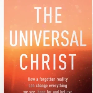 The Universal Christ – How a Forgotten Reality Can Change Everything We See, Hope For and Believe The Universal Christ – How a Forgotten Reality Can Change Everything We See, Hope For and Believe