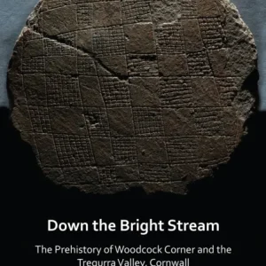 Down the Bright Stream: The Prehistory of Woodcock Corner and the Tregurra Valley, Cornwall Down the Bright Stream: The Prehistory of Woodcock Corner and the Tregurra Valley, Cornwall