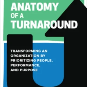 The Anatomy of a Turnaround: Transforming an Organization by Prioritizing People, Performance, and Purpose The Anatomy of a Turnaround: Transforming an Organization by Prioritizing People, Performance, and Purpose