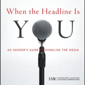 When the Headline Is You – An Insider’s Guide to Handling the Media When the Headline Is You – An Insider’s Guide to Handling the Media