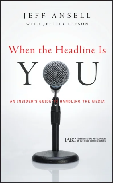 When the Headline Is You – An Insider's Guide to Handling the Media