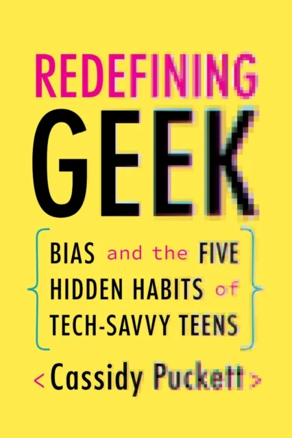 Redefining Geek – Bias and the Five Hidden Habits of Tech–Savvy Teens