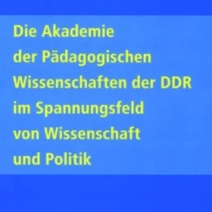 Die Akademie Der Paedagogischen Wissenschaften Der Ddr Im Spannungsfeld Von Wissenschaft Und Politik Die Akademie Der Paedagogischen Wissenschaften Der Ddr Im Spannungsfeld Von Wissenschaft Und Politik