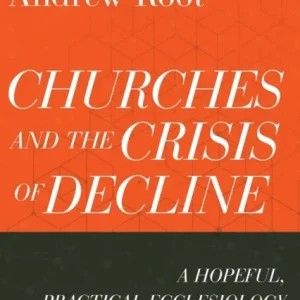 Churches and the Crisis of Decline ¿ A Hopeful, Practical Ecclesiology for a Secular Age Churches and the Crisis of Decline ¿ A Hopeful, Practical Ecclesiology for a Secular Age