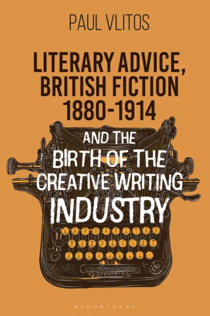 Literary Advice, British Fiction 1880-1914 and the Birth of the Creative Writing Industry