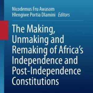 The Making, Unmaking and Remaking of Africa?s Independence and Post-independence Constitutions The Making, Unmaking and Remaking of Africa?s Independence and Post-independence Constitutions