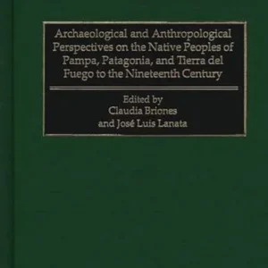 Archaeological and Anthropological Perspectives on the Native Peoples of Pampa, Patagonia, and Tierra del Fuego to the Nineteenth Century