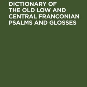 Dictionary of the old low and central Franconian psalms and glosses Dictionary of the old low and central Franconian psalms and glosses